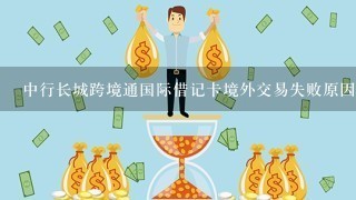 中行长城跨境通国际借记卡境外交易失败原因是什么？