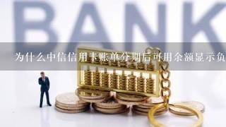 为什么中信信用卡账单分期后可用余额显示负的