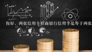 你好，两张信用卡招商银行信用卡是等于两张卡，还是两张卡共用一个额度吗？