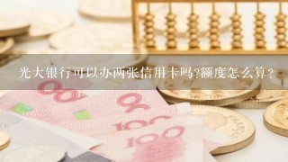 光大银行可以办两张信用卡吗?额度怎么算?