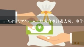 中国银行95566 人工服务真难打进去啊。为什么？