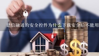 建信融通的安全控件为什么下载安全后不能用