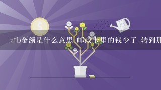 zfb金额是什么意思.邮政卡里的钱少了.转到那里啦