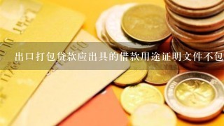 出口打包贷款应出具的借款用途证明文件不包括（ ）。