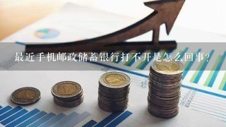 最近手机邮政储蓄银行打不开是怎么回事？