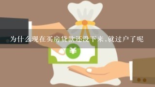 为什么现在买房贷款还没下来,就过户了呢