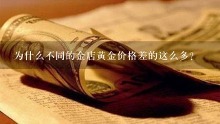 为什么不同的金店黄金价格差的这么多?