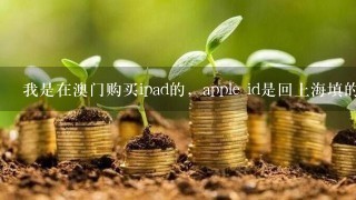 我是在澳门购买ipad的，apple id是回上海填的，但为什么下载应用软件总是显示，澳门商店目前没有I您要求的