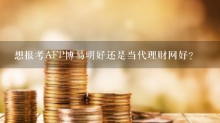 想报考AFP博易明好还是当代理财网好?