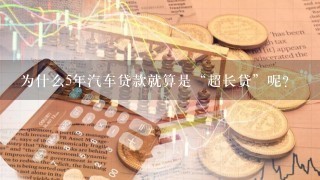 为什么5年汽车贷款就算是“超长贷”呢？