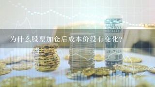 为什么股票加仓后成本价没有变化？