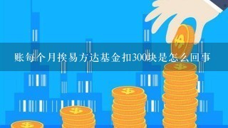 账每个月挨易方达基金扣300块是怎么回事