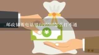 邮政储蓄电话银行95580怎么打不通