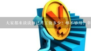 大家都来谈谈自己月工资多少？够不够用？幸福感跟自己越收入相比较落差大吗？