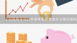 工行信用卡可以申请单笔消费部分分期付款吗?