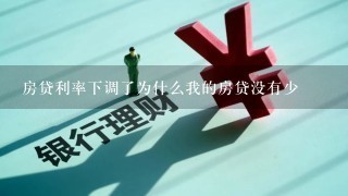 房贷利率下调了为什么我的房贷没有少