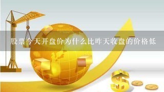 股票今天开盘价为什么比昨天收盘的价格低