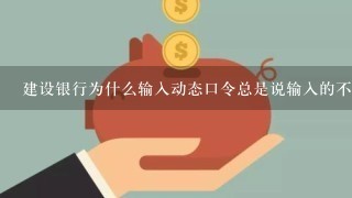 建设银行为什么输入动态口令总是说输入的不正确？