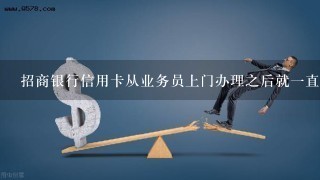 招商银行信用卡从业务员上门办理之后就一直资料处理中，怎么办？