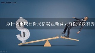 为什么重庆社保灵活就业缴费只有医保没有养老保险