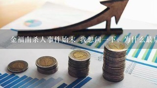 金福南杀人事件始末 我想问一下，为什么最后金福南说海媛害了她？海媛还说不是我，你好好想想当时的情形？