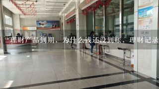 理财产品到期，为什么钱还没到账，理财记录也不显示