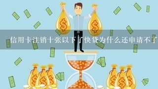 信用卡注销十张以下了快贷为什么还申请不了