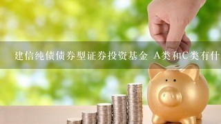 建信纯债债券型证券投资基金 A类和C类有什么区别？