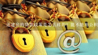 还建房的贷款政策是怎么样的？能不能用公积金进行贷款？