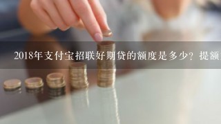 2018年支付宝招联好期贷的额度是多少？提额方法有哪