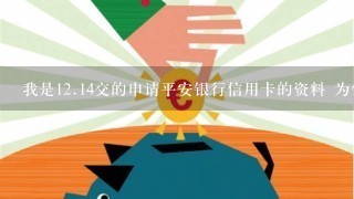 我是<br/>12、14交的申请平安银行信用卡的资料 为什么现在还查不到申请进度 是不是被毙了 我给怎么办