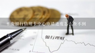 平安银行信用卡中心申请进度怎么查不到