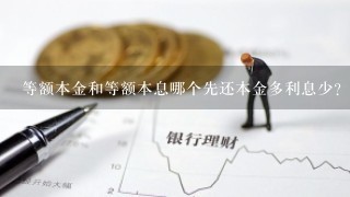 等额本金和等额本息哪个先还本金多利息少？