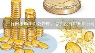 工行网银助手对公转账，怎么没有广州银行可选啊？