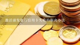 激活浦发银行信用卡失败的解决办法