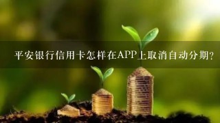 平安银行信用卡怎样在APP上取消自动分期？