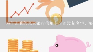 为什么我的光大银行信用卡上面没刻名字，要紧吗