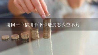 请问一下信用卡下卡进度怎么查不到