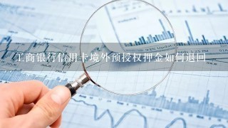 工商银行信用卡境外预授权押金如何退回