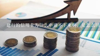 建行的信用卡为什么申请不下来啊，是怎么回事？