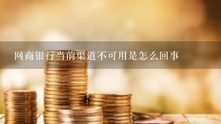 网商银行当前渠道不可用是怎么回事