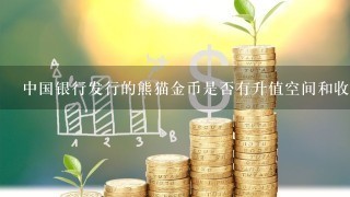 中国银行发行的熊猫金币是否有升值空间和收藏价值？为何？