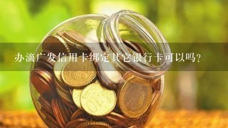 办滴广发信用卡绑定其它银行卡可以吗？