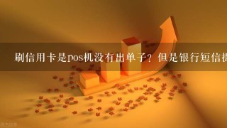 刷信用卡是pos机没有出单子？但是银行短信提醒钱已经扣了？什么是单边证？