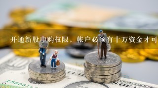 开通新股申购权限，帐户必须有十万资金才可以吗?