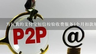 为何我的支付宝短信校验收费服务1个月扣款屡次？