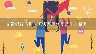 交通银行信用卡无法办理分期是什么原因