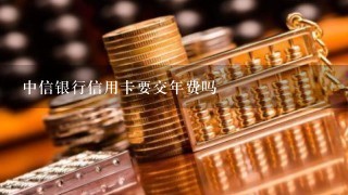 中信银行信用卡要交年费吗