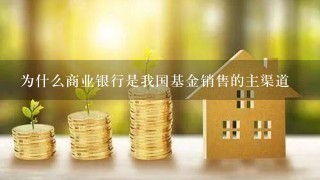 为什么商业银行是我国基金销售的主渠道