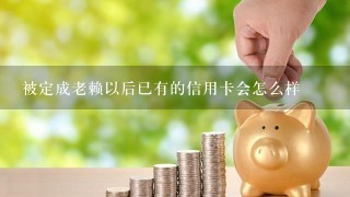 被定成老赖以后已有的信用卡会怎么样